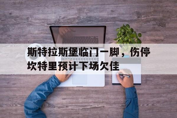 爱游戏官网-斯特拉斯堡临门一脚，伤停坎特里预计下场欠佳的简单介绍